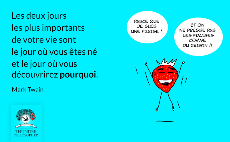 Les deux jours les plus importants de votre vie sont le jour où vous êtes né et le jour où vous découvrirez pourquoi (Mark Twain)